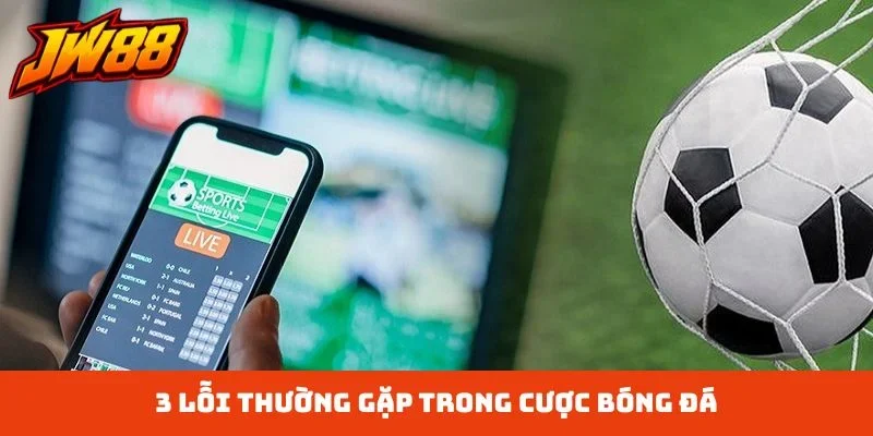 3 lỗi thường gặp trong cược bóng đá
