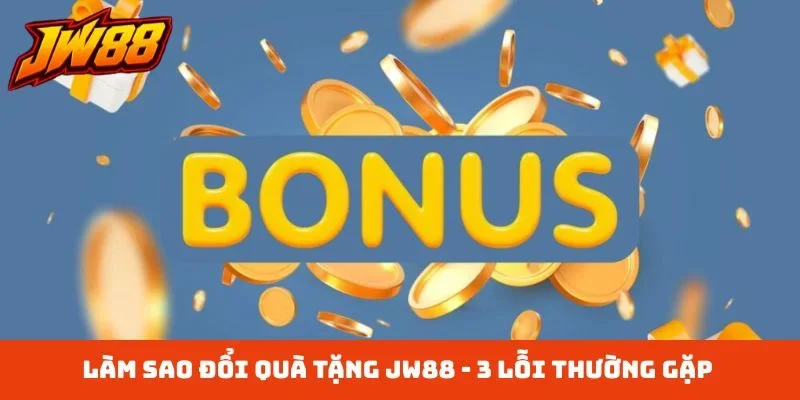 Làm sao đổi quà tặng JW88 - 3 lỗi thường gặp