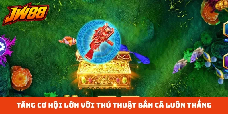 Tăng cơ hội lớn với thủ thuật bắn cá luôn thắng